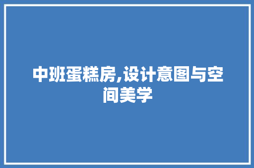 中班蛋糕房,设计意图与空间美学