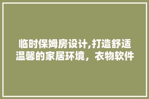 临时保姆房设计,打造舒适温馨的家居环境，衣物软件助力生活品质提升