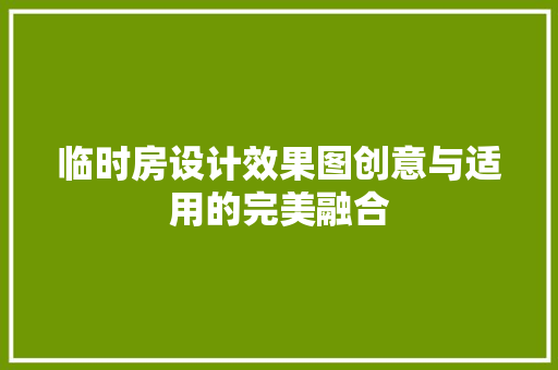 临时房设计效果图创意与适用的完美融合