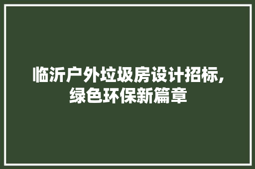 临沂户外垃圾房设计招标,绿色环保新篇章