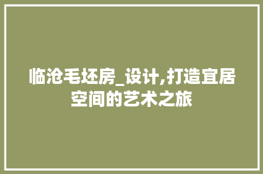 临沧毛坯房_设计,打造宜居空间的艺术之旅