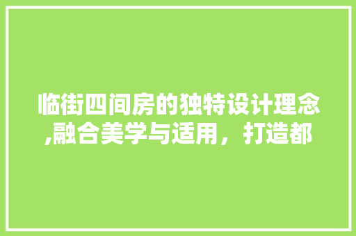 临街四间房的独特设计理念,融合美学与适用，打造都市生活新境界