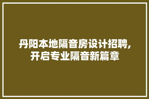 丹阳本地隔音房设计招聘,开启专业隔音新篇章
