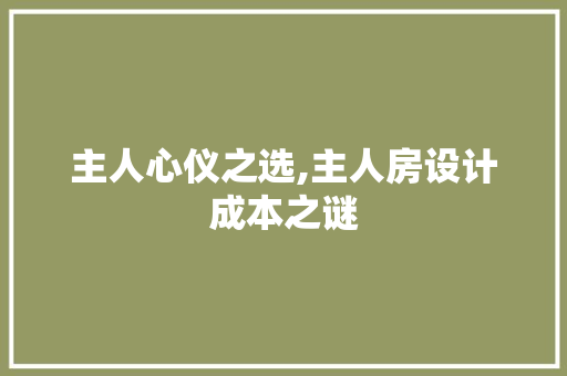 主人心仪之选,主人房设计成本之谜