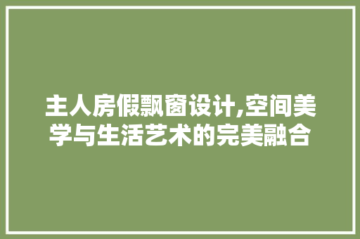 主人房假飘窗设计,空间美学与生活艺术的完美融合