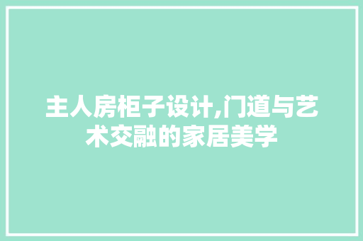主人房柜子设计,门道与艺术交融的家居美学
