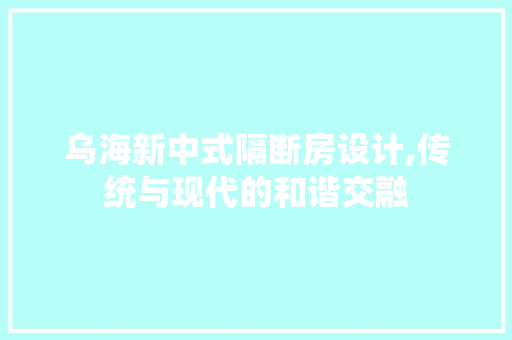 乌海新中式隔断房设计,传统与现代的和谐交融