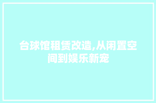 台球馆租赁改造,从闲置空间到娱乐新宠