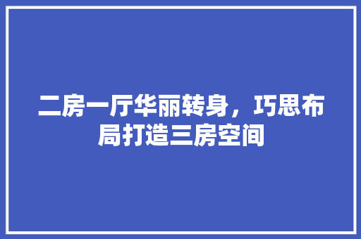 二房一厅华丽转身，巧思布局打造三房空间
