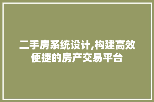 二手房系统设计,构建高效便捷的房产交易平台