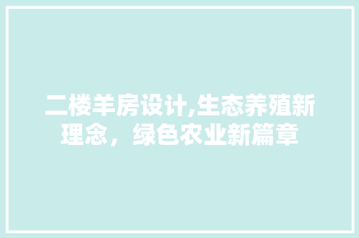 二楼羊房设计,生态养殖新理念，绿色农业新篇章