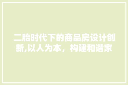二胎时代下的商品房设计创新,以人为本，构建和谐家园