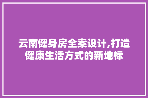 云南健身房全案设计,打造健康生活方式的新地标