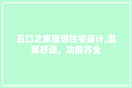 五口之家理想住宅设计,温馨舒适，功能齐全