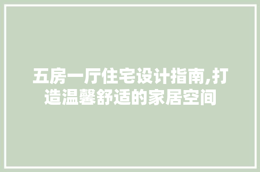 五房一厅住宅设计指南,打造温馨舒适的家居空间
