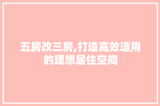 五房改三房,打造高效适用的理想居住空间
