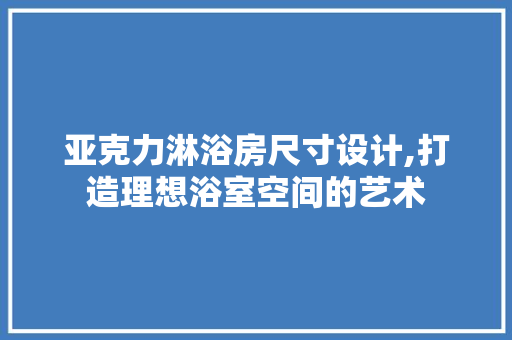 亚克力淋浴房尺寸设计,打造理想浴室空间的艺术