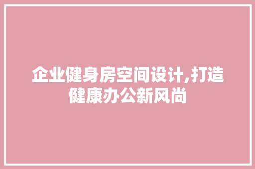 企业健身房空间设计,打造健康办公新风尚