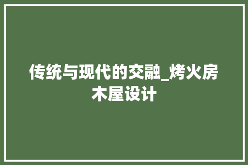 传统与现代的交融_烤火房木屋设计