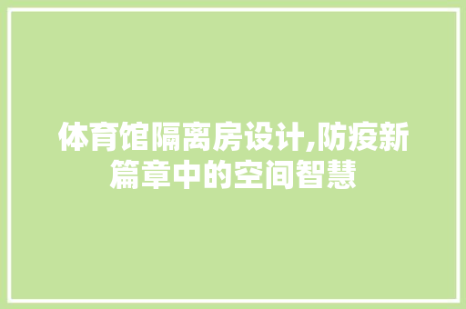 体育馆隔离房设计,防疫新篇章中的空间智慧