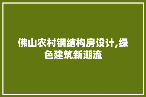 佛山农村钢结构房设计,绿色建筑新潮流