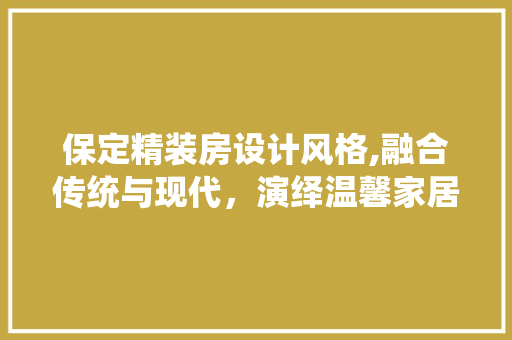 保定精装房设计风格,融合传统与现代，演绎温馨家居美学