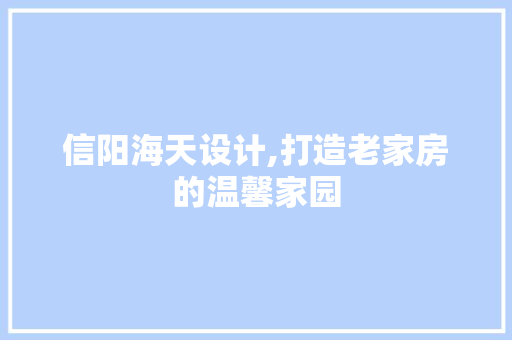 信阳海天设计,打造老家房的温馨家园