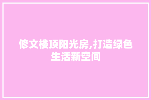 修文楼顶阳光房,打造绿色生活新空间
