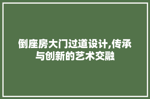 倒座房大门过道设计,传承与创新的艺术交融