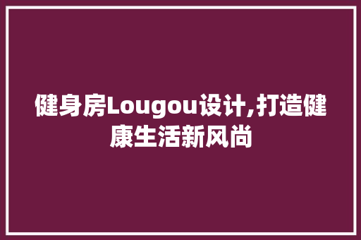 健身房Lougou设计,打造健康生活新风尚