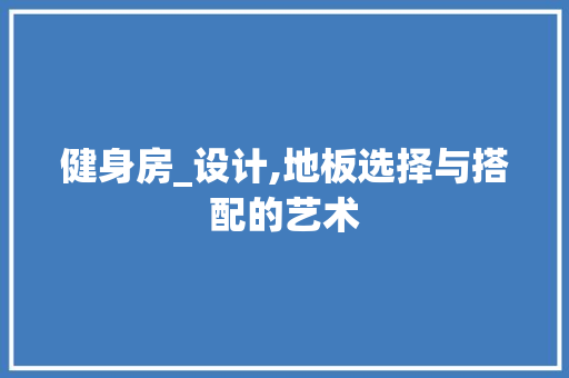 健身房_设计,地板选择与搭配的艺术