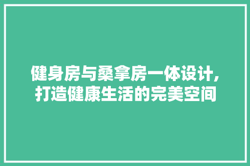 健身房与桑拿房一体设计,打造健康生活的完美空间