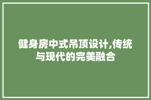 健身房中式吊顶设计,传统与现代的完美融合