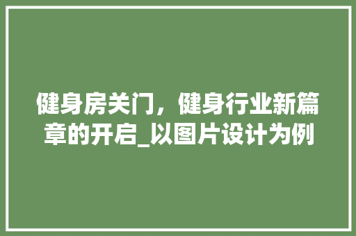 健身房关门，健身行业新篇章的开启_以图片设计为例