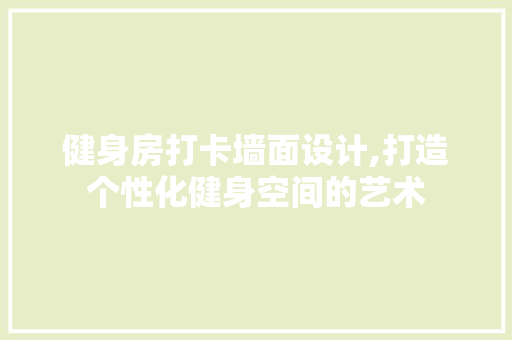 健身房打卡墙面设计,打造个性化健身空间的艺术