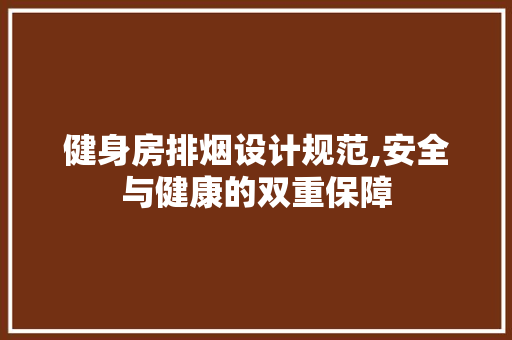 健身房排烟设计规范,安全与健康的双重保障