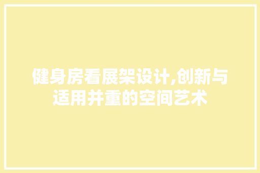 健身房看展架设计,创新与适用并重的空间艺术