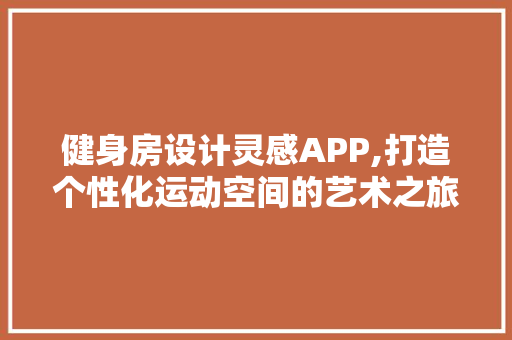 健身房设计灵感APP,打造个性化运动空间的艺术之旅