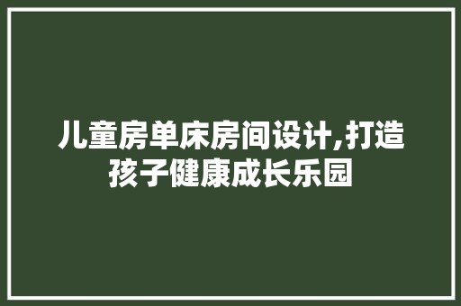 儿童房单床房间设计,打造孩子健康成长乐园