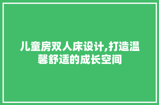 儿童房双人床设计,打造温馨舒适的成长空间
