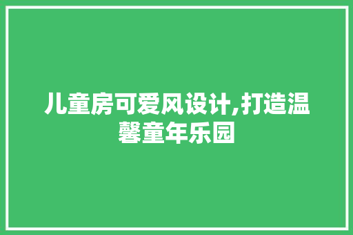 儿童房可爱风设计,打造温馨童年乐园