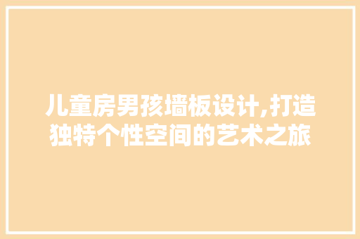 儿童房男孩墙板设计,打造独特个性空间的艺术之旅