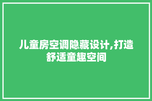 儿童房空调隐藏设计,打造舒适童趣空间