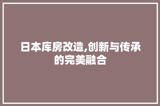 日本库房改造,创新与传承的完美融合