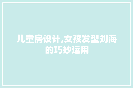 儿童房设计,女孩发型刘海的巧妙运用