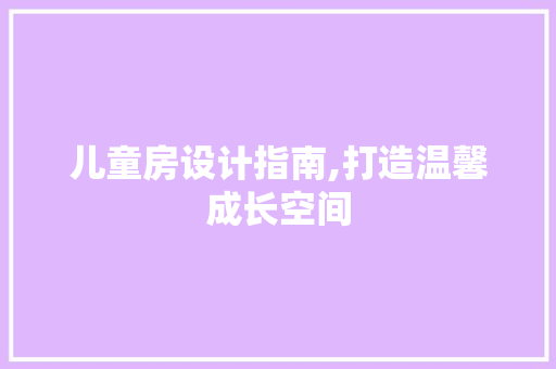 儿童房设计指南,打造温馨成长空间