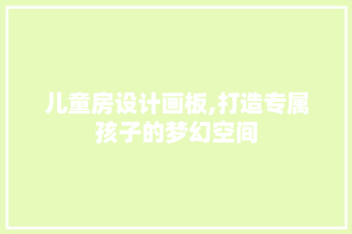 儿童房设计画板,打造专属孩子的梦幻空间
