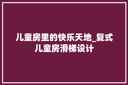 儿童房里的快乐天地_复式儿童房滑梯设计
