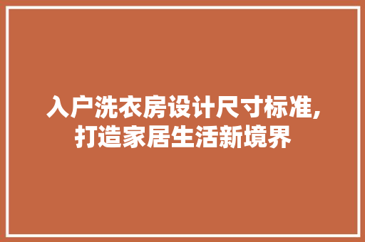入户洗衣房设计尺寸标准,打造家居生活新境界