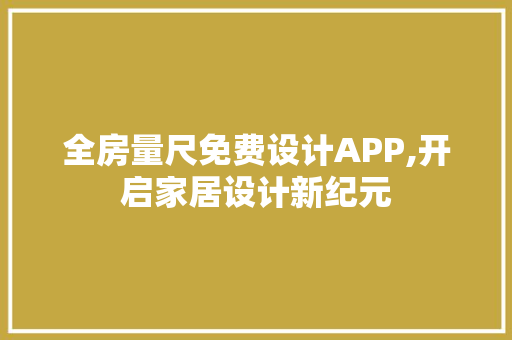 全房量尺免费设计APP,开启家居设计新纪元